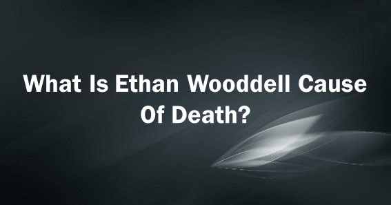 ethan wooddell cause of death